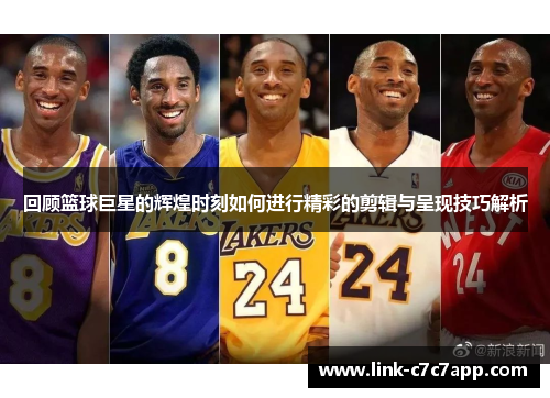 回顾篮球巨星的辉煌时刻如何进行精彩的剪辑与呈现技巧解析